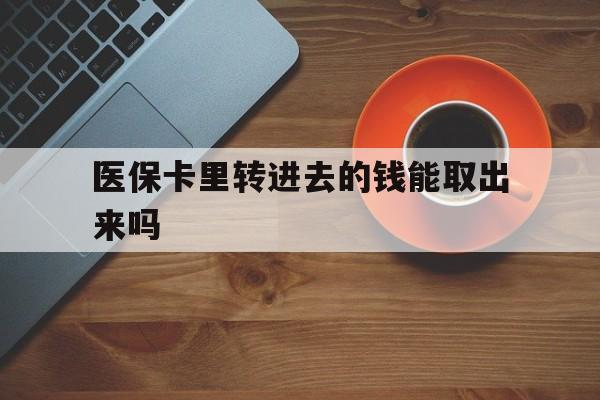 瑞安最新医保卡里转进去的钱能取出来吗方法分析(最方便真实的瑞安医保卡转钱进去怎么转出来方法)