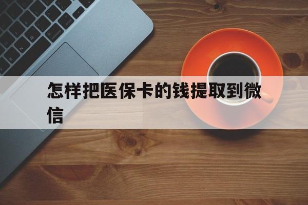 瑞安最新怎样把医保卡的钱提取到微信方法分析(最方便真实的瑞安怎样把医保卡的钱提取到微信里方法)