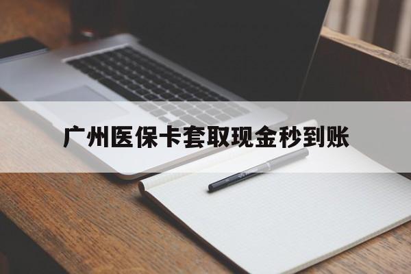 瑞安最新广州医保卡套取现金秒到账方法分析(最方便真实的瑞安医保卡套现案例2024方法)