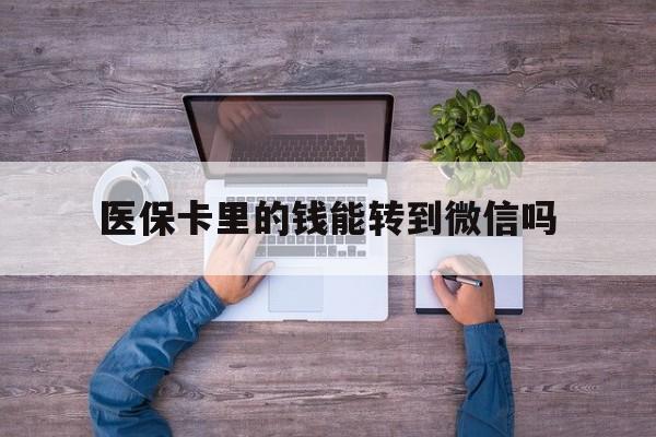 瑞安最新医保卡里的钱能转到微信吗方法分析(最方便真实的瑞安医保卡里的钱可以转到微信吗方法)