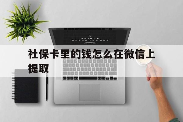 瑞安最新社保卡里的钱怎么在微信上提取方法分析(最方便真实的瑞安社保卡怎么取钱到微信方法)