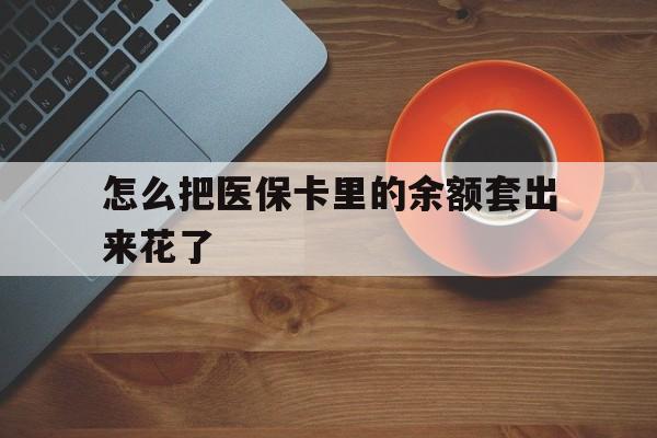 瑞安最新怎么把医保卡里的余额套出来花了方法分析(最方便真实的瑞安医保卡余额如何套现方法)