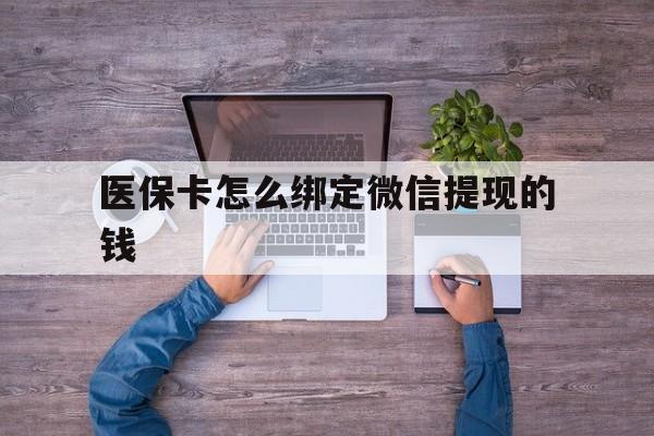 瑞安最新医保卡怎么绑定微信提现的钱方法分析(最方便真实的瑞安医保卡怎么绑定在微信上方法)